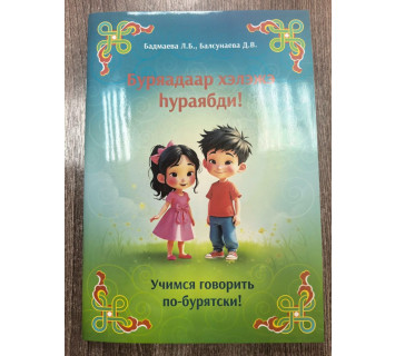 Учимся говорить по-бурятски! / Буряадаар хэлэжэ hyраябди! Л. Б. Бадмаева, Д. В. Балсунаева